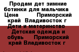 Продам дет.зимние ботинки для мальчика › Цена ­ 700 - Приморский край, Владивосток г. Дети и материнство » Детская одежда и обувь   . Приморский край,Владивосток г.